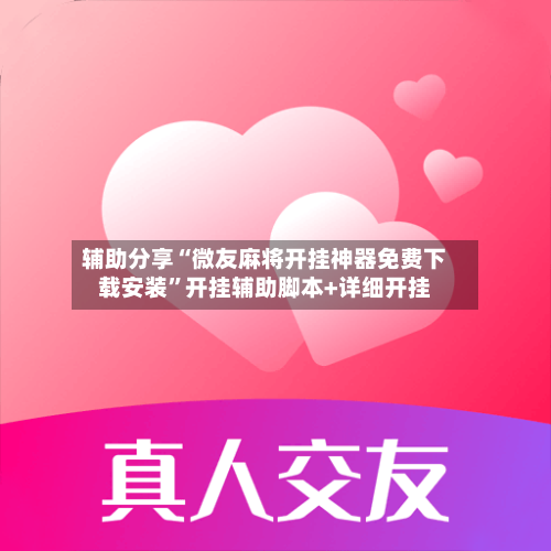 辅助分享“微友麻将开挂神器免费下载安装	”开挂辅助脚本+详细开挂-第3张图片