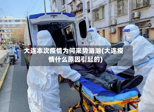 大连本次疫情为何来势汹汹(大连疫情什么原因引起的)