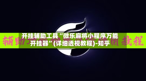 开挂辅助工具“微乐麻将小程序万能开挂器”(详细透视教程)-知乎