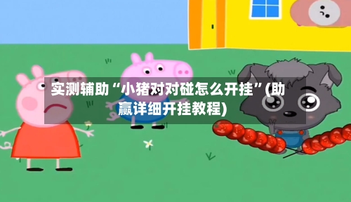 实测辅助“小猪对对碰怎么开挂”(助赢详细开挂教程)-第2张图片