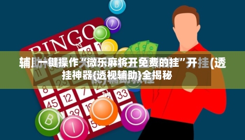 一键操作“微乐麻将开免费的挂	”开挂神器{透视辅助}全揭秘-第2张图片