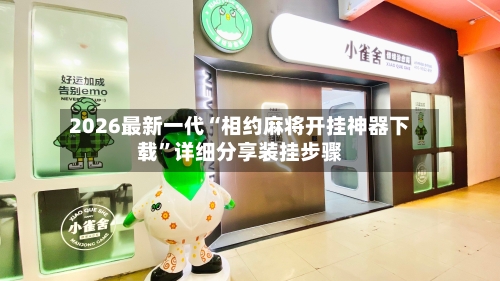 2026最新一代“相约麻将开挂神器下载”详细分享装挂步骤