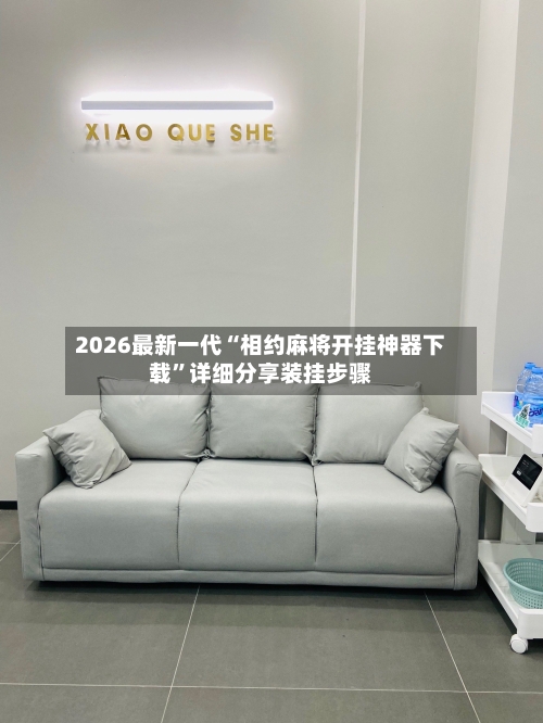 2026最新一代“相约麻将开挂神器下载”详细分享装挂步骤-第2张图片