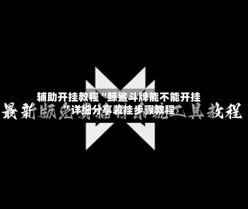 辅助开挂教程“鲸鲨斗牌能不能开挂”详细分享装挂步骤教程-第3张图片