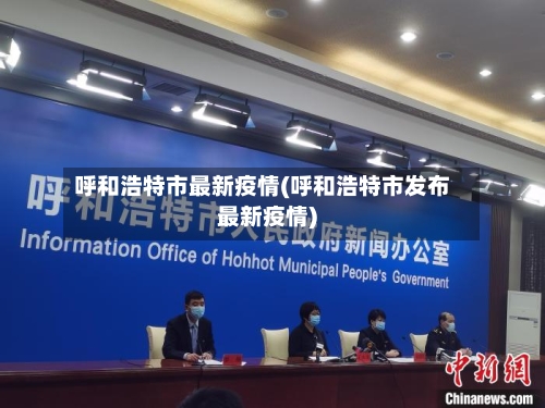 呼和浩特市最新疫情(呼和浩特市发布最新疫情)-第3张图片