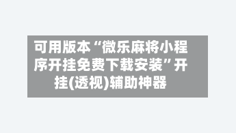 可用版本“微乐麻将小程序开挂免费下载安装”开挂(透视)辅助神器