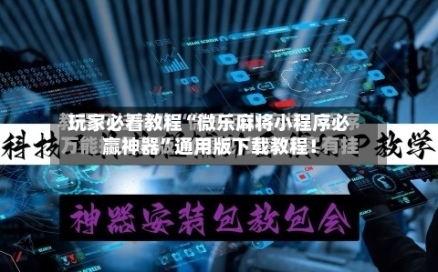 玩家必看教程“微乐麻将小程序必赢神器”通用版下载教程！-第3张图片
