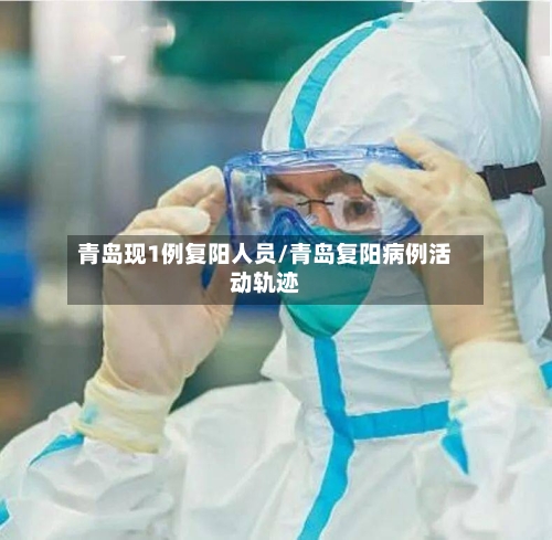 青岛现1例复阳人员/青岛复阳病例活动轨迹-第1张图片