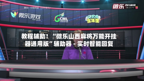 教程辅助！“微乐山西麻将万能开挂器通用版”辅助器 - 实时智能回复-第3张图片