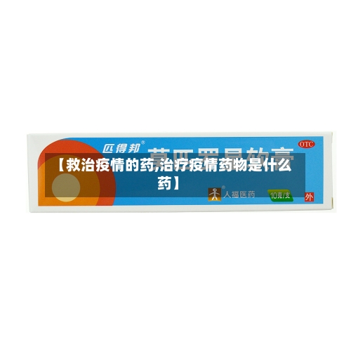 【救治疫情的药,治疗疫情药物是什么药】