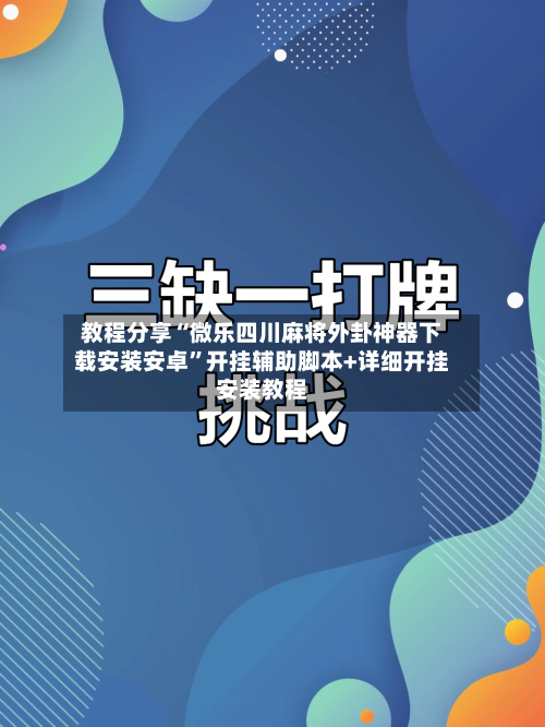 教程分享“微乐四川麻将外卦神器下载安装安卓	”开挂辅助脚本+详细开挂安装教程-第3张图片