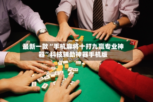 最新一款“手机麻将十打九赢专业神器”科技辅助神器手机版