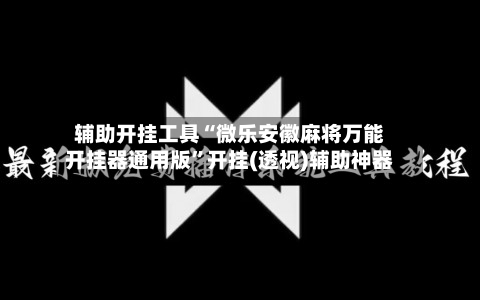 辅助开挂工具“微乐安徽麻将万能开挂器通用版	”开挂(透视)辅助神器-第2张图片