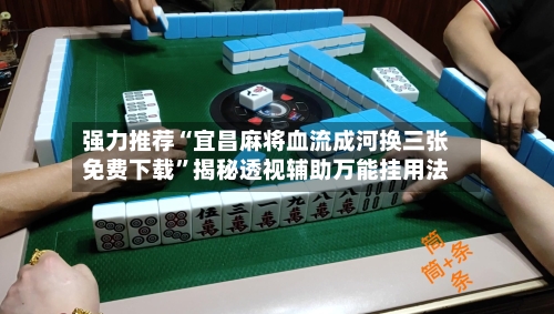 强力推荐“宜昌麻将血流成河换三张免费下载	”揭秘透视辅助万能挂用法-第2张图片