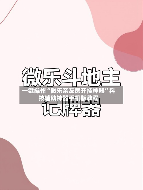 一键操作“微乐亲友房开挂神器	”科技辅助神器手机版教程-第2张图片