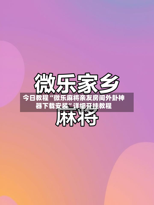 今日教程“微乐麻将亲友房间外卦神器下载安装	”详细开挂教程-第2张图片
