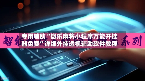 专用辅助“微乐麻将小程序万能开挂器免费	”详细外挂透视辅助软件教程-第2张图片