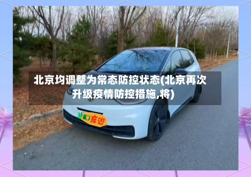 北京均调整为常态防控状态(北京再次升级疫情防控措施,将)-第2张图片
