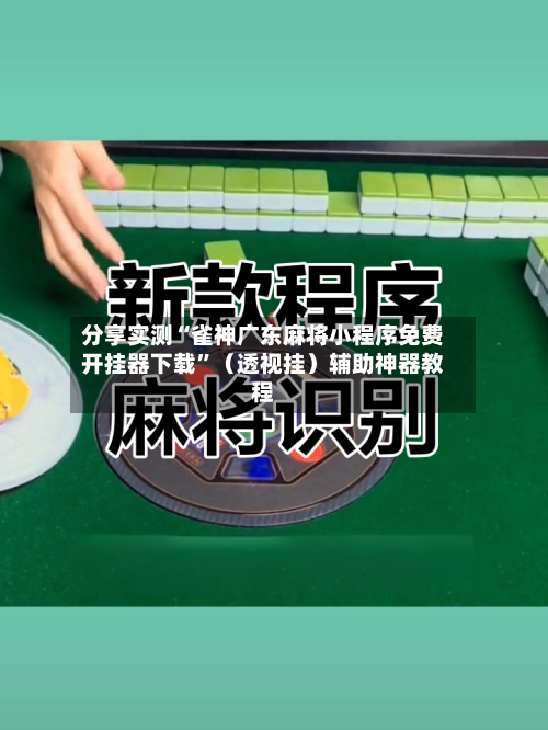 分享实测“雀神广东麻将小程序免费开挂器下载	”（透视挂）辅助神器教程-第3张图片