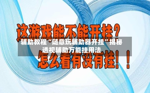 辅助教程“随意玩辅助器开挂”揭秘透视辅助万能挂用法-第2张图片