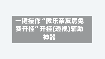 一键操作“微乐亲友房免费开挂	”开挂(透视)辅助神器-第2张图片