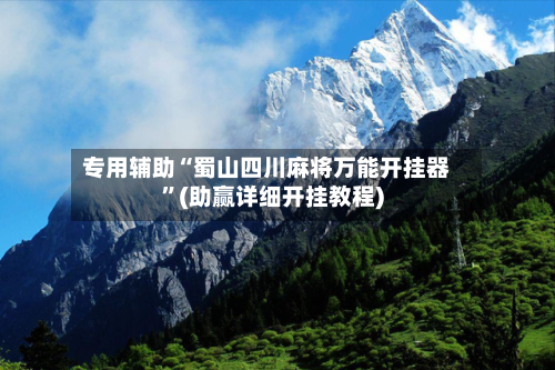 专用辅助“蜀山四川麻将万能开挂器	”(助赢详细开挂教程)-第2张图片