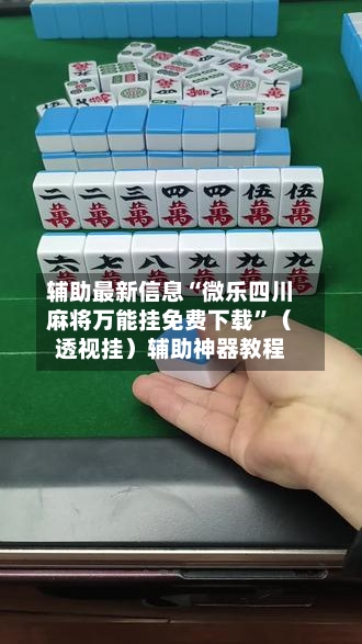 辅助最新信息“微乐四川麻将万能挂免费下载	”（透视挂）辅助神器教程-第3张图片