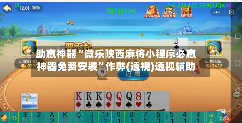 助赢神器“微乐陕西麻将小程序必赢神器免费安装”作弊(透视)透视辅助-第2张图片