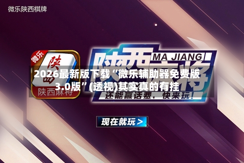 2026最新版下载“微乐辅助器免费版3.0版”(透视)其实真的有挂-第3张图片
