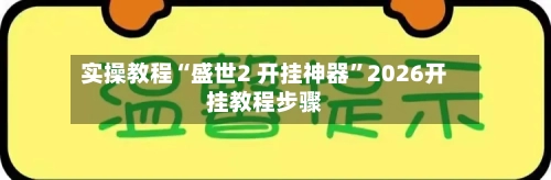实操教程“盛世2 开挂神器”2026开挂教程步骤