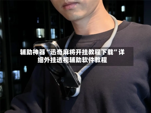 辅助神器“迅奇麻将开挂教程下载”详细外挂透视辅助软件教程-第3张图片