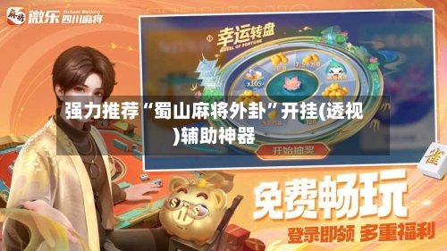 强力推荐“蜀山麻将外卦”开挂(透视)辅助神器
