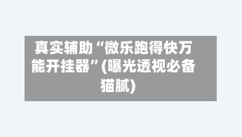 真实辅助“微乐跑得快万能开挂器”(曝光透视必备猫腻)-第2张图片