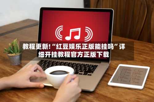 教程更新!“红豆娱乐正版能挂吗”详细开挂教程官方正版下载-第2张图片