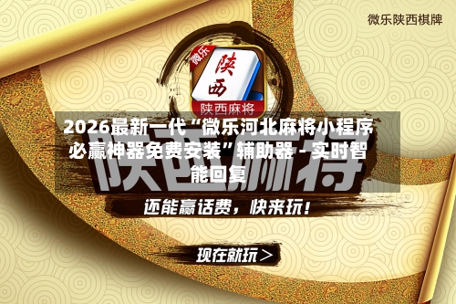 2026最新一代“微乐河北麻将小程序必赢神器免费安装”辅助器 - 实时智能回复-第2张图片