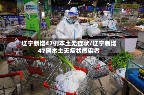 辽宁新增47例本土无症状/辽宁新增47例本土无症状感染者-第3张图片