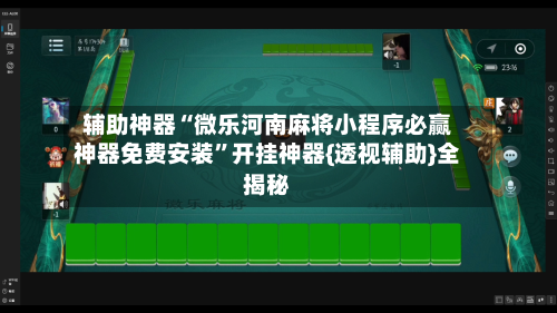 辅助神器“微乐河南麻将小程序必赢神器免费安装”开挂神器{透视辅助}全揭秘
