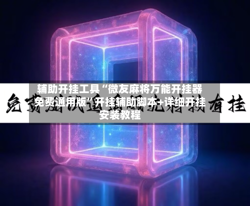 辅助开挂工具“微友麻将万能开挂器免费通用版	”开挂辅助脚本+详细开挂安装教程-第2张图片