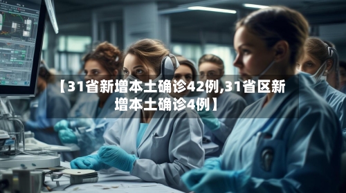 【31省新增本土确诊42例,31省区新增本土确诊4例】