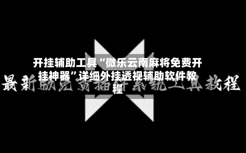 开挂辅助工具“微乐云南麻将免费开挂神器”详细外挂透视辅助软件教程-第3张图片