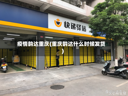 疫情韵达重庆(重庆韵达什么时候发货)-第2张图片