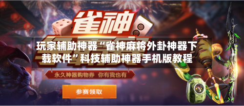 玩家辅助神器“雀神麻将外卦神器下载软件”科技辅助神器手机版教程