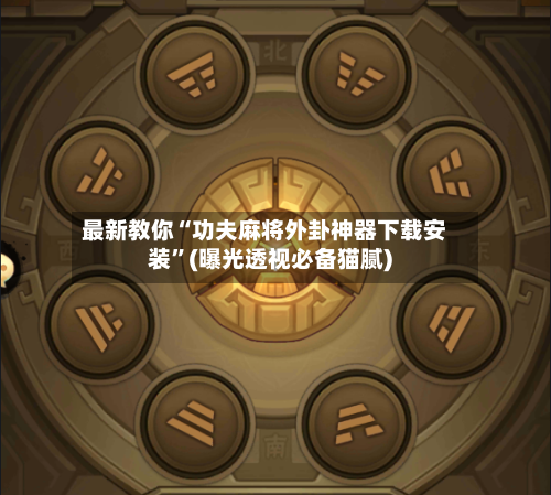 最新教你“功夫麻将外卦神器下载安装”(曝光透视必备猫腻)