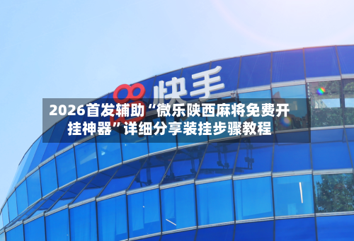 2026首发辅助“微乐陕西麻将免费开挂神器”详细分享装挂步骤教程-第3张图片