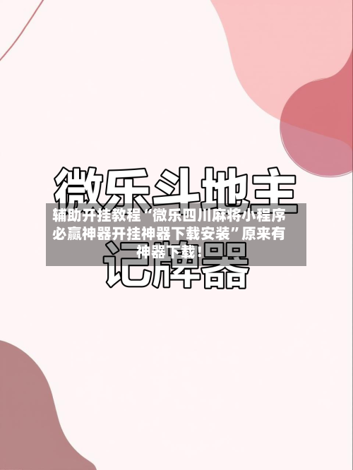 辅助开挂教程“微乐四川麻将小程序必赢神器开挂神器下载安装”原来有神器下载！-第2张图片
