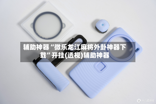 辅助神器“微乐龙江麻将外卦神器下载	”开挂(透视)辅助神器-第2张图片