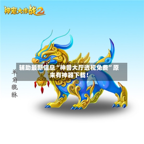 辅助最新信息“神兽大厅透视免费	”原来有神器下载！-第3张图片