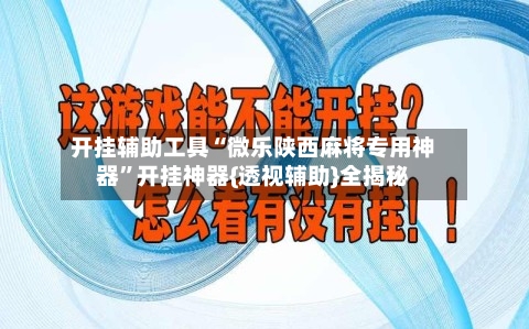 开挂辅助工具“微乐陕西麻将专用神器	”开挂神器{透视辅助}全揭秘-第3张图片