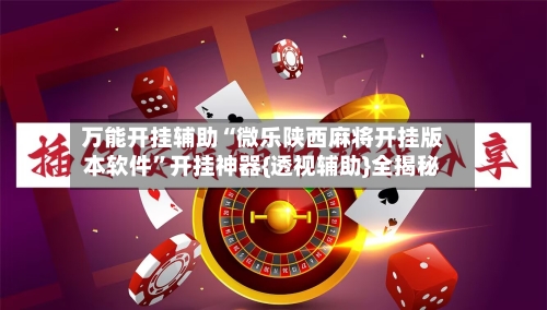 万能开挂辅助“微乐陕西麻将开挂版本软件	”开挂神器{透视辅助}全揭秘-第2张图片