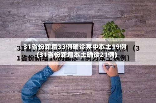 31省份新增33例确诊其中本土19例(31省份新增本土确诊21例)-第2张图片
